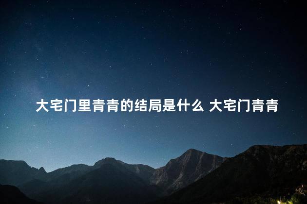 大宅门里青青的结局是什么 大宅门青青和七爷关系